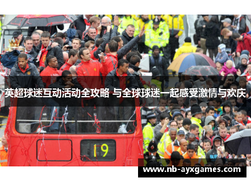 英超球迷互动活动全攻略 与全球球迷一起感受激情与欢庆 英超球迷互动活动全攻略 与全球球迷一起感受激情与欢庆