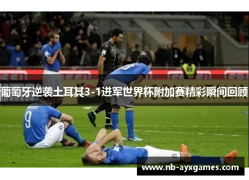 葡萄牙逆袭土耳其3-1进军世界杯附加赛精彩瞬间回顾 葡萄牙逆袭土耳其3-1进军世界杯附加赛精彩瞬间回顾