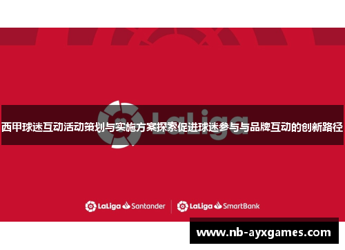 西甲球迷互动活动策划与实施方案探索促进球迷参与与品牌互动的创新路径 西甲球迷互动活动策划与实施方案探索促进球迷参与与品牌互动的创新路径