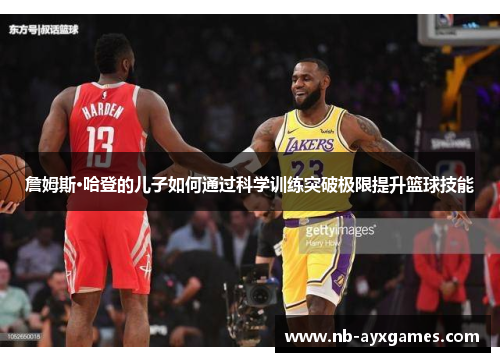 詹姆斯·哈登的儿子如何通过科学训练突破极限提升篮球技能 詹姆斯·哈登的儿子如何通过科学训练突破极限提升篮球技能