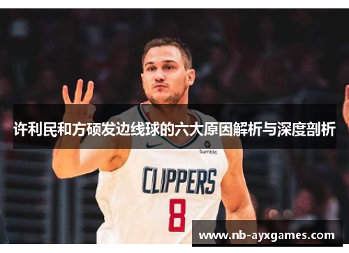 许利民和方硕发边线球的六大原因解析与深度剖析