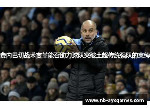 费内巴切战术变革能否助力球队突破土超传统强队的束缚