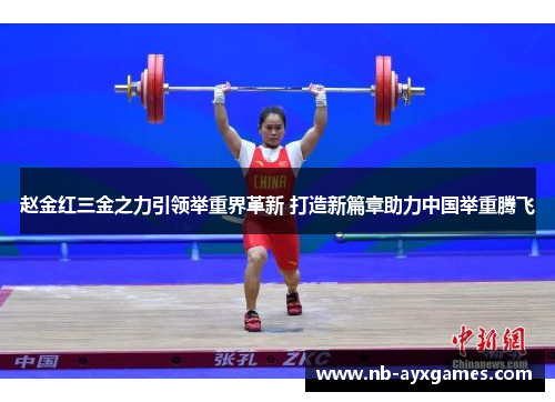 赵金红三金之力引领举重界革新 打造新篇章助力中国举重腾飞