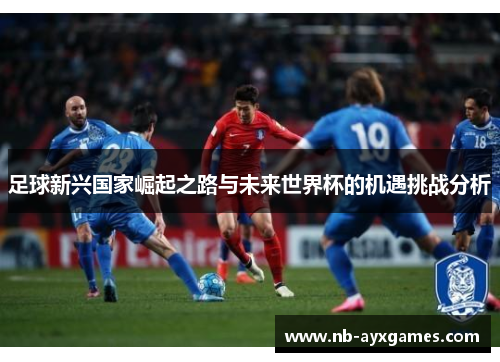 足球新兴国家崛起之路与未来世界杯的机遇挑战分析