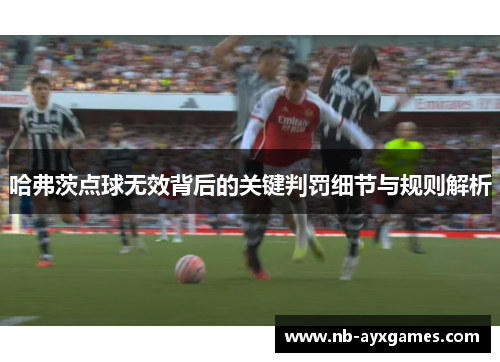 哈弗茨点球无效背后的关键判罚细节与规则解析