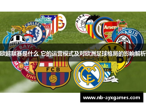 欧超联赛是什么 它的运营模式及对欧洲足球格局的影响解析 欧超联赛是什么 它的运营模式及对欧洲足球格局的影响解析