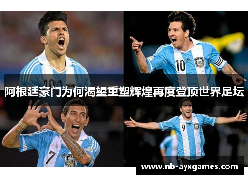 阿根廷豪门为何渴望重塑辉煌再度登顶世界足坛