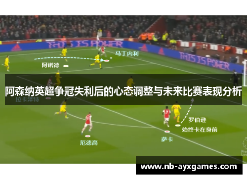 阿森纳英超争冠失利后的心态调整与未来比赛表现分析 阿森纳英超争冠失利后的心态调整与未来比赛表现分析
