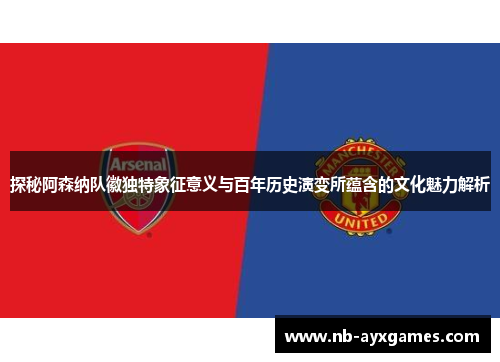 探秘阿森纳队徽独特象征意义与百年历史演变所蕴含的文化魅力解析 探秘阿森纳队徽独特象征意义与百年历史演变所蕴含的文化魅力解析