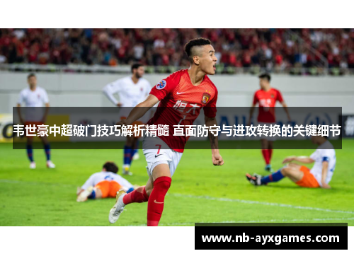 韦世豪中超破门技巧解析精髓 直面防守与进攻转换的关键细节