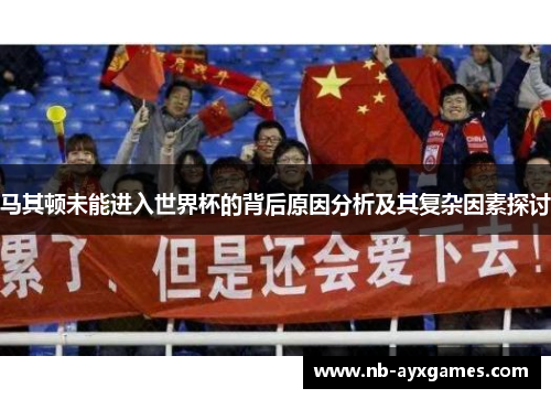 马其顿未能进入世界杯的背后原因分析及其复杂因素探讨