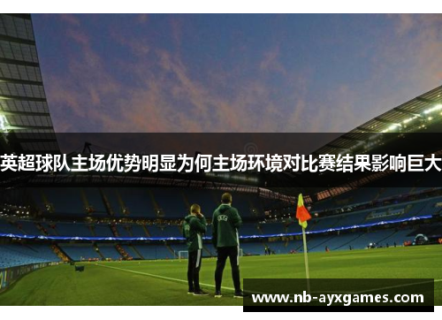 英超球队主场优势明显为何主场环境对比赛结果影响巨大