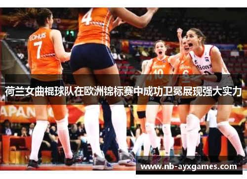 荷兰女曲棍球队在欧洲锦标赛中成功卫冕展现强大实力