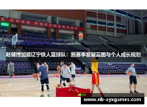 赵健博加盟辽宁铁人篮球队:新赛季发展蓝图与个人成长规划 赵健博加盟辽宁铁人篮球队:新赛季发展蓝图与个人成长规划