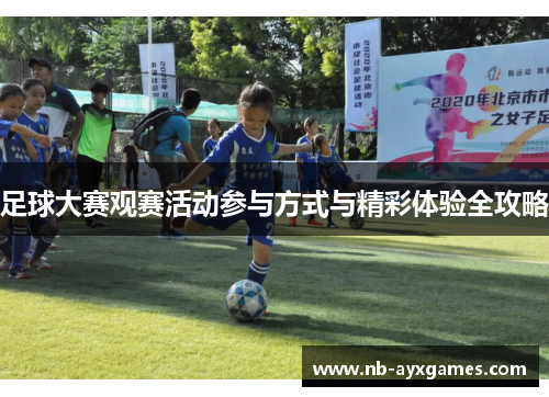 足球大赛观赛活动参与方式与精彩体验全攻略 足球大赛观赛活动参与方式与精彩体验全攻略