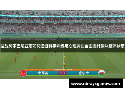 迎战阿尔巴尼亚前如何通过科学训练与心理调适全面提升球队整体状态