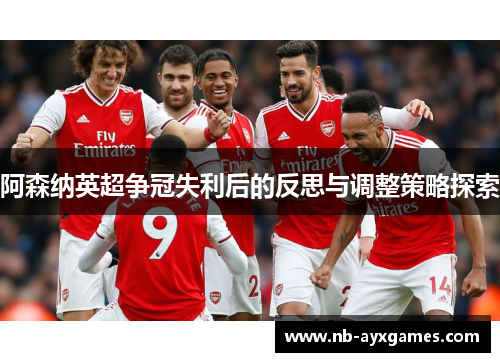 阿森纳英超争冠失利后的反思与调整策略探索 阿森纳英超争冠失利后的反思与调整策略探索