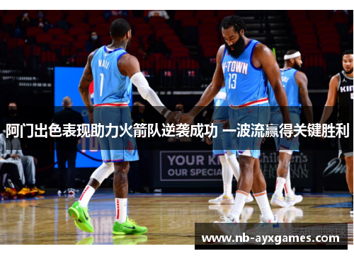 阿门出色表现助力火箭队逆袭成功 一波流赢得关键胜利 阿门出色表现助力火箭队逆袭成功 一波流赢得关键胜利