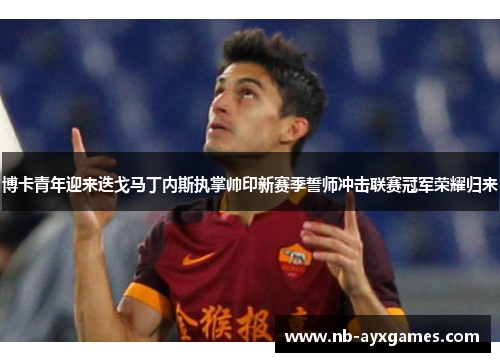 博卡青年迎来迭戈马丁内斯执掌帅印新赛季誓师冲击联赛冠军荣耀归来 博卡青年迎来迭戈马丁内斯执掌帅印新赛季誓师冲击联赛冠军荣耀归来