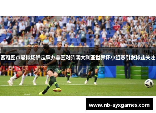 西雅图卢曼球场确定承办美国对阵澳大利亚世界杯小组赛引发球迷关注 西雅图卢曼球场确定承办美国对阵澳大利亚世界杯小组赛引发球迷关注