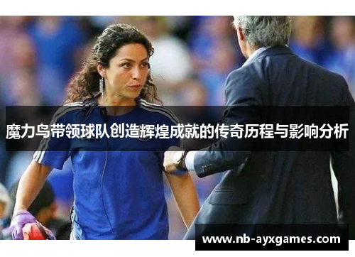 魔力鸟带领球队创造辉煌成就的传奇历程与影响分析