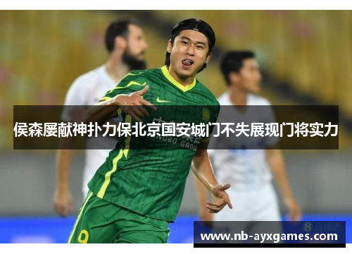 侯森屡献神扑力保北京国安城门不失展现门将实力