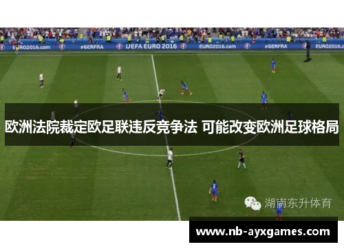欧洲法院裁定欧足联违反竞争法 可能改变欧洲足球格局